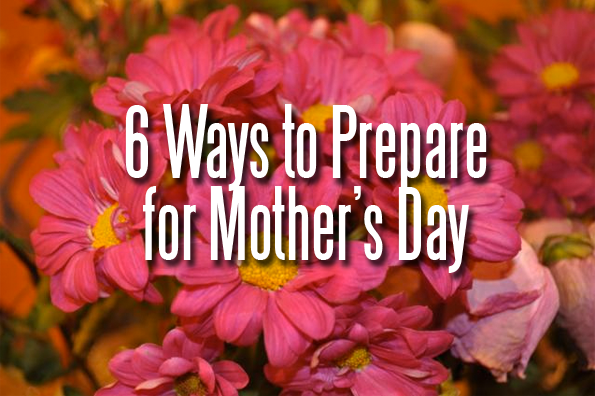 Top 6 Ways to Prepare for Mothers Day