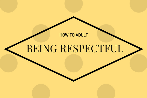 How To Adult: Being Respectful