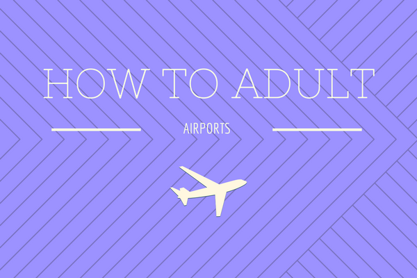 How to Adult: Using the Airport