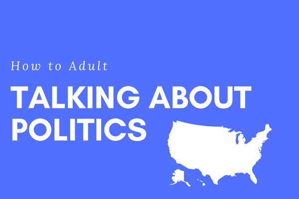 How to Adult: Talking About Politics