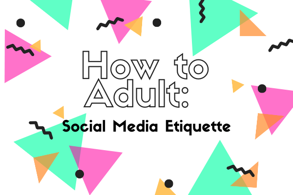How to Adult: Social Media Etiquette
