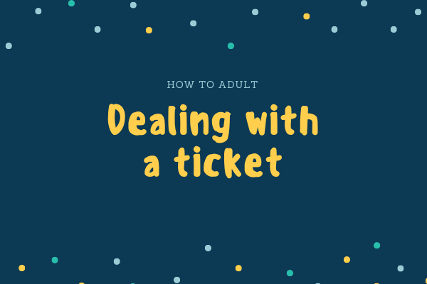 How To Adult: Dealing With A Ticket