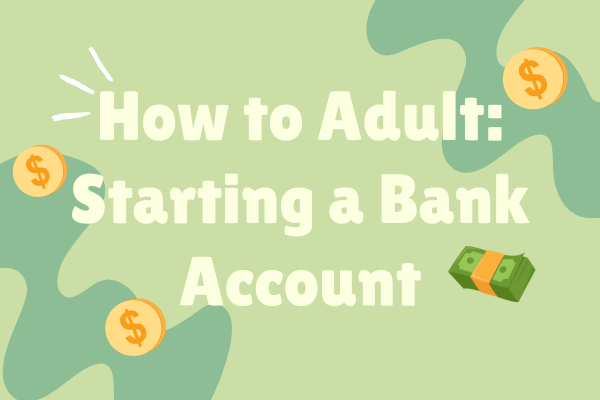 How to Adult: Starting a Bank Account