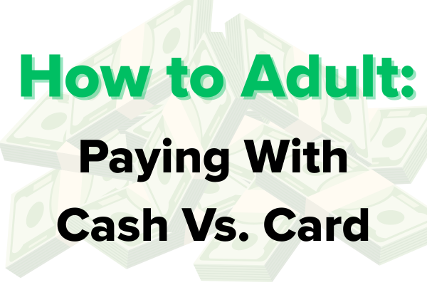 How to Adult: Paying With Cash Vs. Card