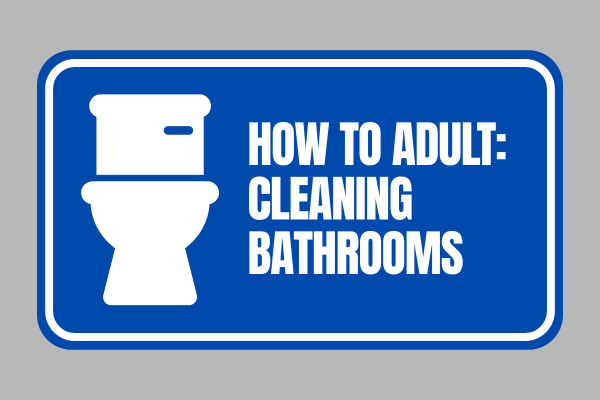 How to Adult: Cleaning Bathrooms